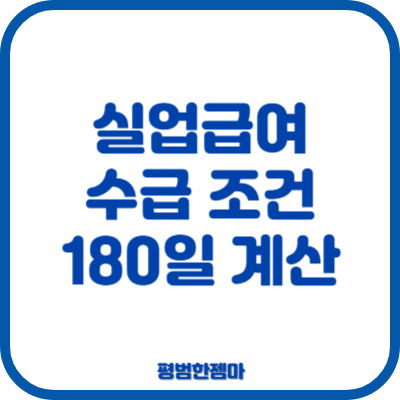 실업급여 수급 조건 180일 근무일수 피보험 단위 기간 계산 방법