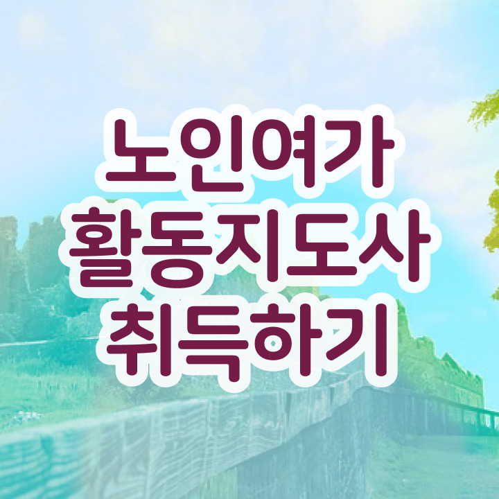  노인여가활동지도사 응시자격 확인 , 노인여가활동지도사 20일 만에 취득방법