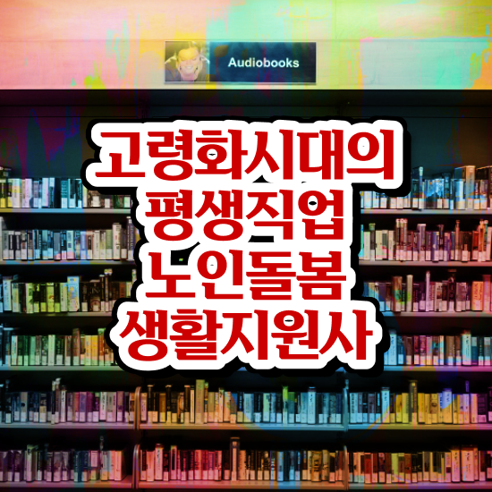  노인돌봄서비스 사업 , 노인돌봄생활지원사 자격증 취득한 정보 짚어드려요