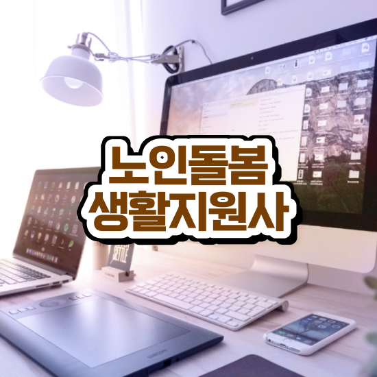  노인돌봄서비스 사업안내 , 노인돌봄생활지원사 자격증 온라인 교육으로 학습한 후기 확인해보세요