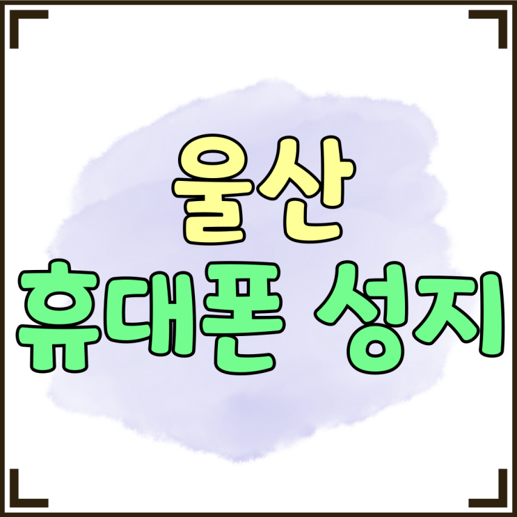 울산 휴대폰 성지 시세표 최신버전 찾아보기 울산 휴대폰 성지 시세표 최신버전 찾아보기