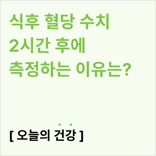  식후 혈당 수치 2시간 후에 측정하는 이유는?(식후 1시간 200, 식후 3시간)