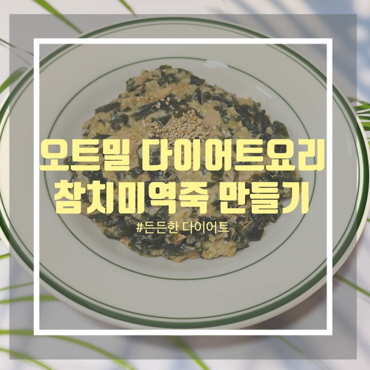 오트밀 참치미역죽 레시피 든든하고 간단한 다이어트 오트밀 요리 오트밀 참치미역죽 레시피 든든하고 간단한 다이어트 오트밀 요리