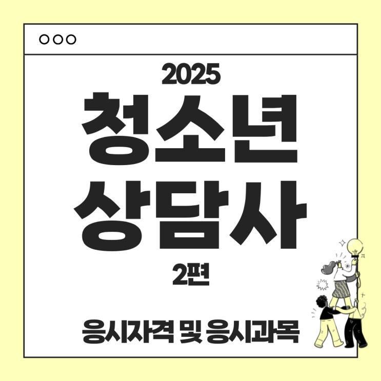  2025년 청소년상담사 시험안내 2편 : 응시자격 시험과목 (1급, 2급, 3급 총정리)