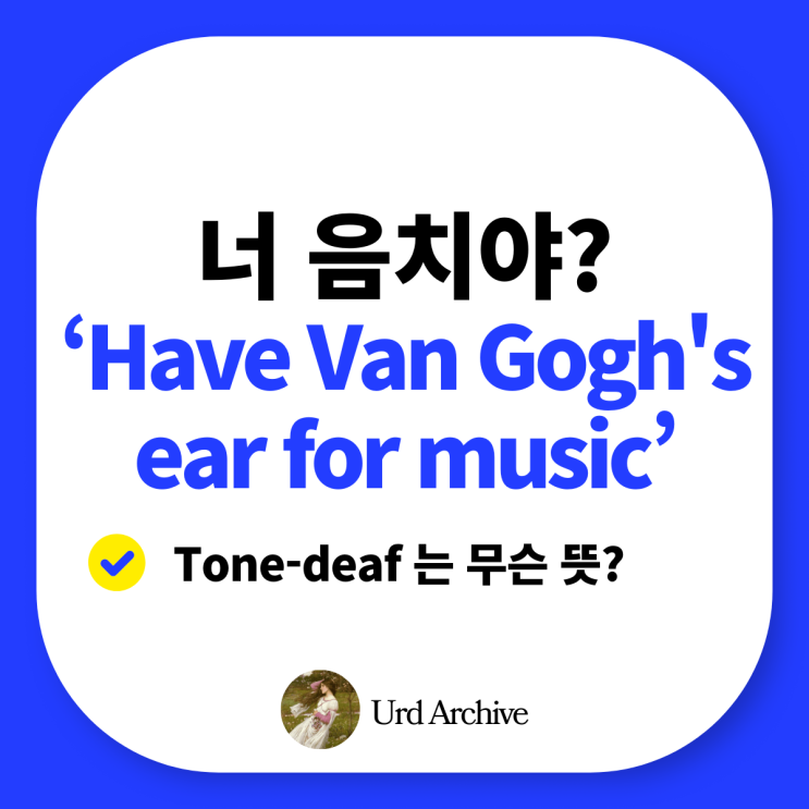  음치라서 미안해요 영어 표현 "Have Van Gogh's ear for music"