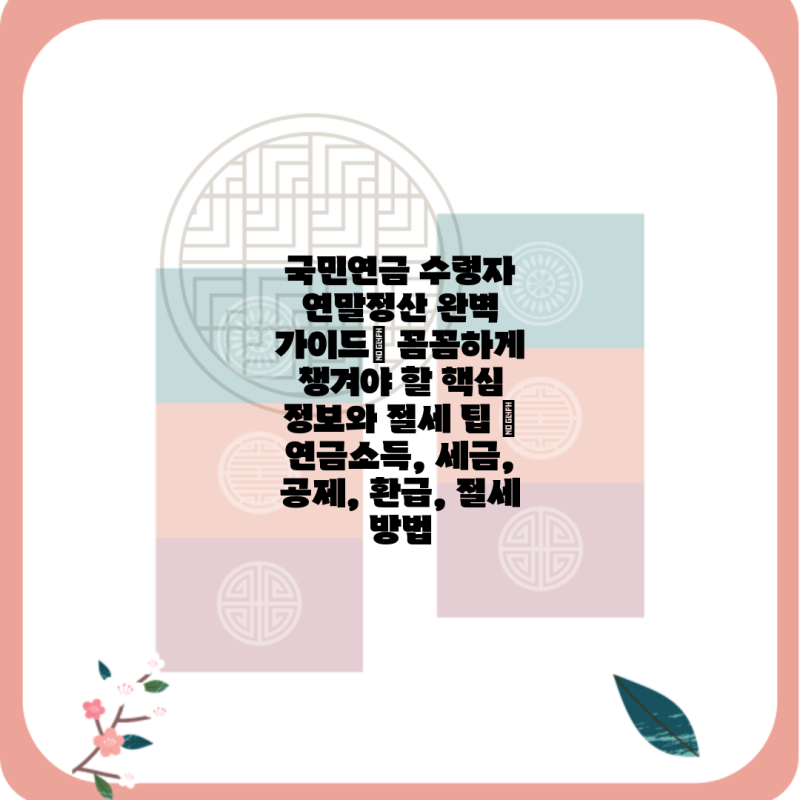 국민연금 수령자 연말정산 완벽 가이드| 꼼꼼하게 챙겨야 할 핵심 정보와 절세 팁 | 연금소득....