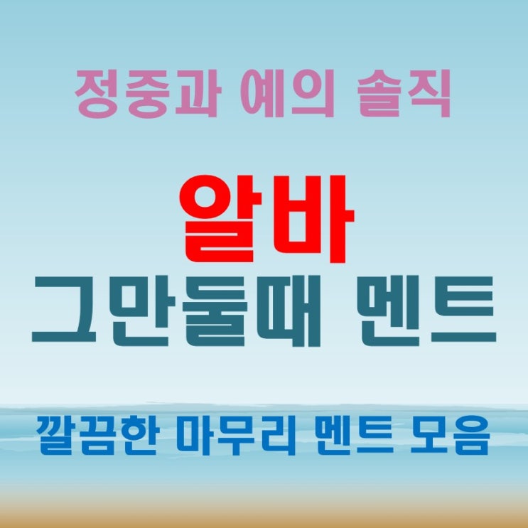  알바그만둘때 멘트 깔끔한 마무리 멘트 모음