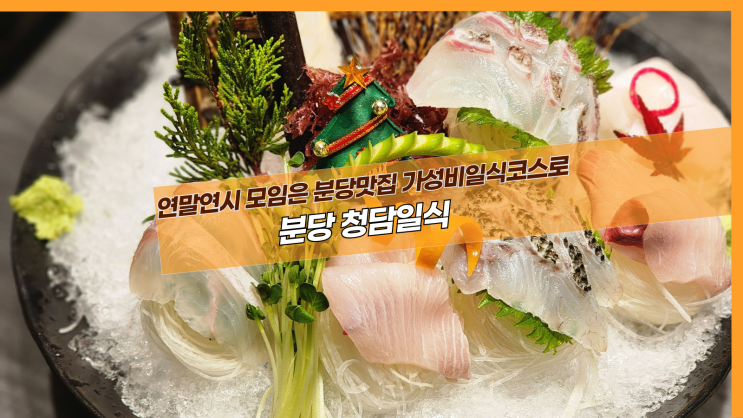  [분당 청담일식] 연말연시 모임은 분당맛집 가성비일식코스로