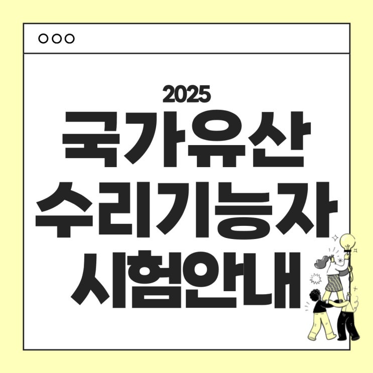  2025 국가유산수리기능자 시험 안내 : 시험일정 시험 난이도 응시료 합격기준 시험면제 등