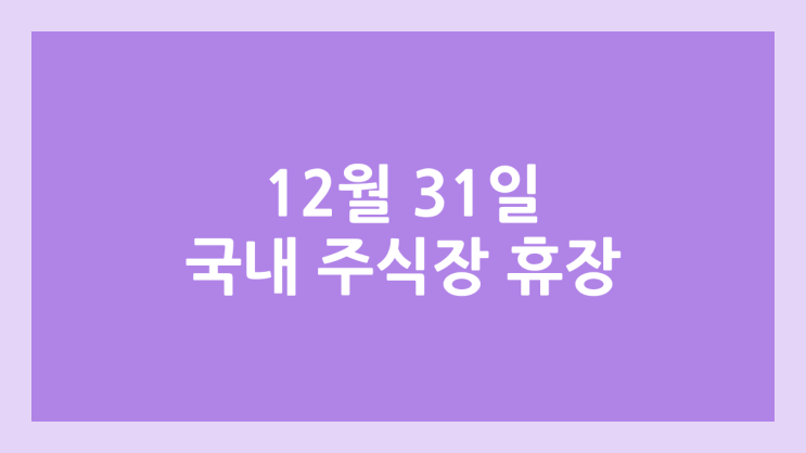 증권시장 폐장으로 국내 주식장 휴장 | 2024년 12월 31일 화요일 국장 | 국내 증권시장 휴장