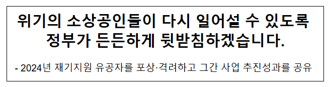 위기의 소상공인들이 다시 일어설 수 있도록 정부가 든든하게 뒷받침하겠습니다. 위기의 소상공인들이 다시 일어설 수 있도록 정부가 든든하게 뒷받침하겠습니다.