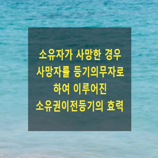  소유자가 사망한 경우 사망자를 등기의무자로 하여 이루어진 소유권이전등기의 효력(등기추정력)