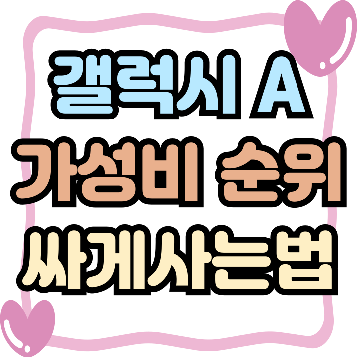 갤럭시 A 시리즈 가격 가성비 순위 싸게사는법 갤럭시 A 시리즈 가격 가성비 순위 싸게사는법
