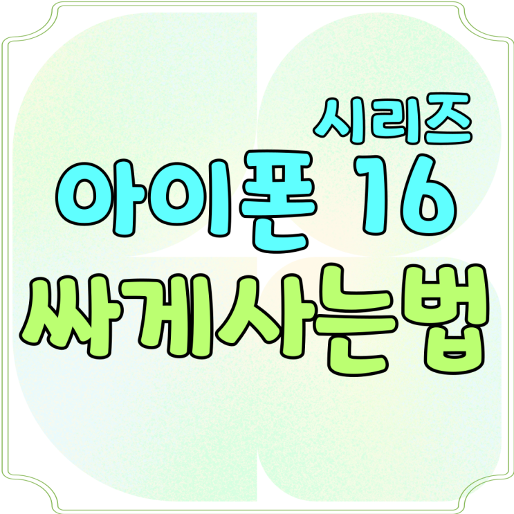 아이폰 16 시리즈 싸게사는법 가격 절약 비결 아이폰 16 시리즈 싸게사는법 가격 절약 비결