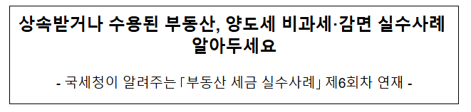 상속받거나 수용된 부동산, 양도세 비과세·감면 실수사례 알아두세요 상속받거나 수용된 부동산, 양도세 비과세·감면 실수사례 알아두세요