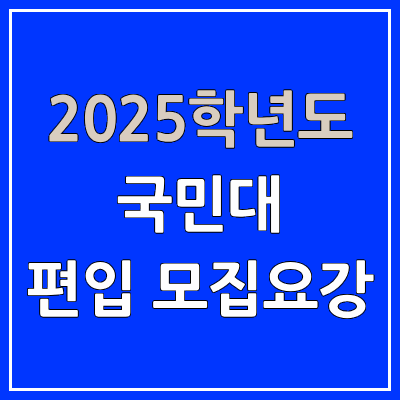 2025 국민대 편입 모집 요강 | 인원·TO, 일반편입·학사편입, 국민대학교 2025 국민대 편입 모집 요강 | 인원·TO, 일반편입·학사편입, 국민대학교