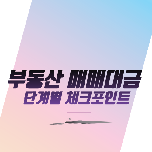  부동산 매매대금 단계별 체크포인트