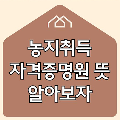  농지취득 자격증명원 뜻 알아보자