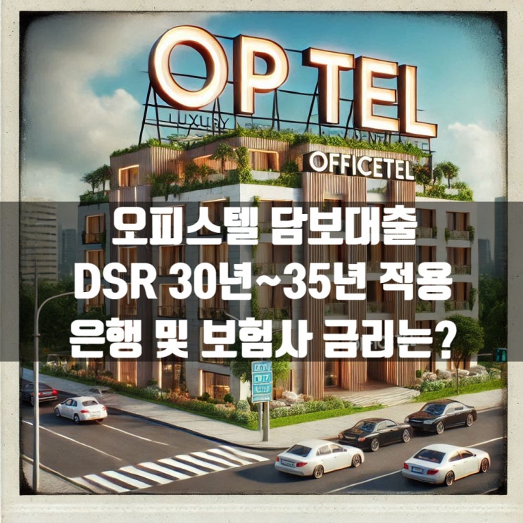  오피스텔 담보대출 DSR 30년~35년 적용, 은행 및 보험사 금리는?
