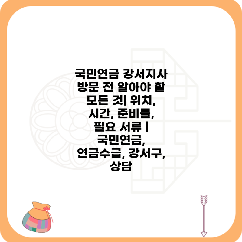 국민연금 강서지사 방문 전 알아야 할 모든 것| 위치, 시간, 준비물, 필요 서류 | 국민연금, 연....