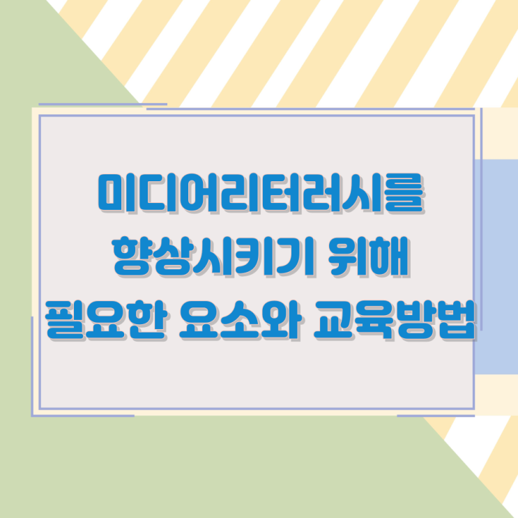 미디어리터러시를 향상시키기 위해 필요한 요소와 교육방법 미디어리터러시를 향상시키기 위해 필요한 요소와 교육방법