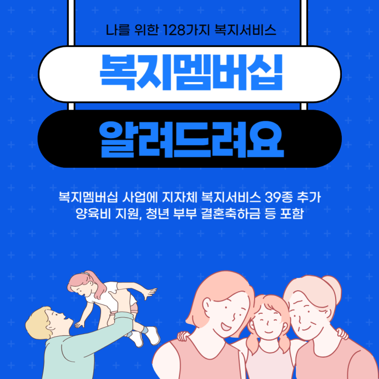  당신의 복지혜택, 놓치고 있지 않나요? 128가지 복지서비스, 내 생애주기 맞춤 급여를 한눈에 찾아주는 복지멤버십 서비스!