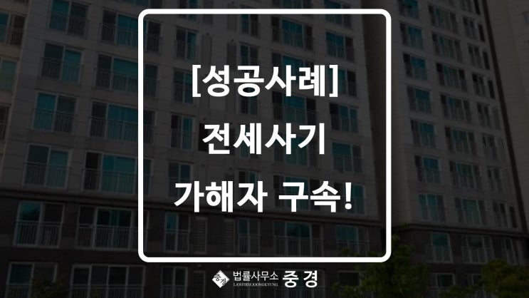  [성공사례] 전세사기 가해자 구속 송치!