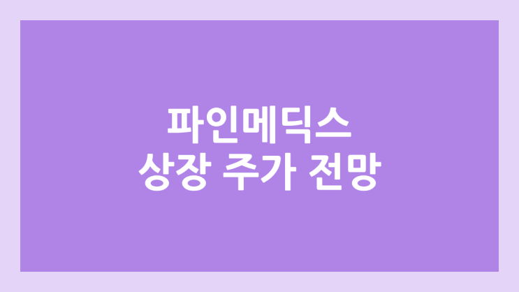파인메딕스 상장 주가 전망 | 공모주, 장외가, 시초가, 보호예수, 유통물량