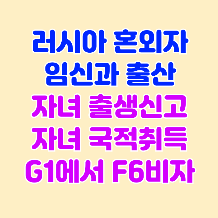 러시아 혼외자 임신 출산 여자친구 결혼비자 F6 허가 러시아 혼외자 임신 출산 여자친구 결혼비자 F6 허가