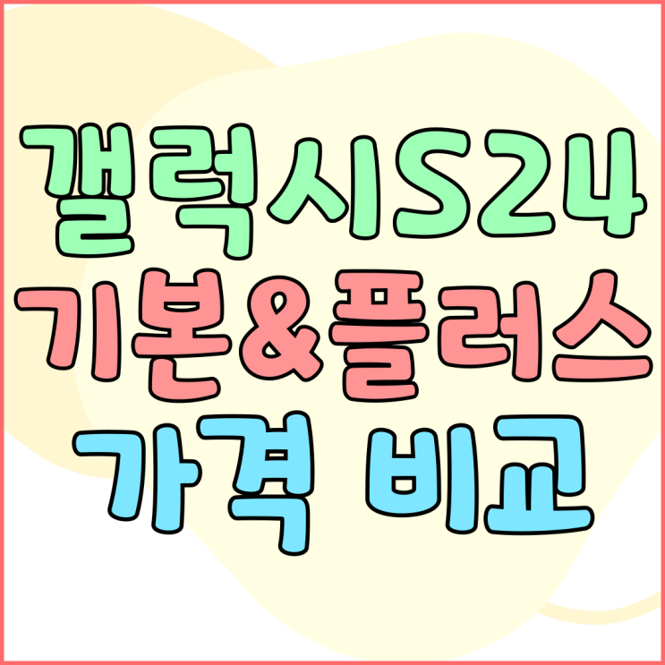 갤럭시S24 기본형 플러스 차이 가격 사양 비교 갤럭시S24 기본형 플러스 차이 가격 사양 비교