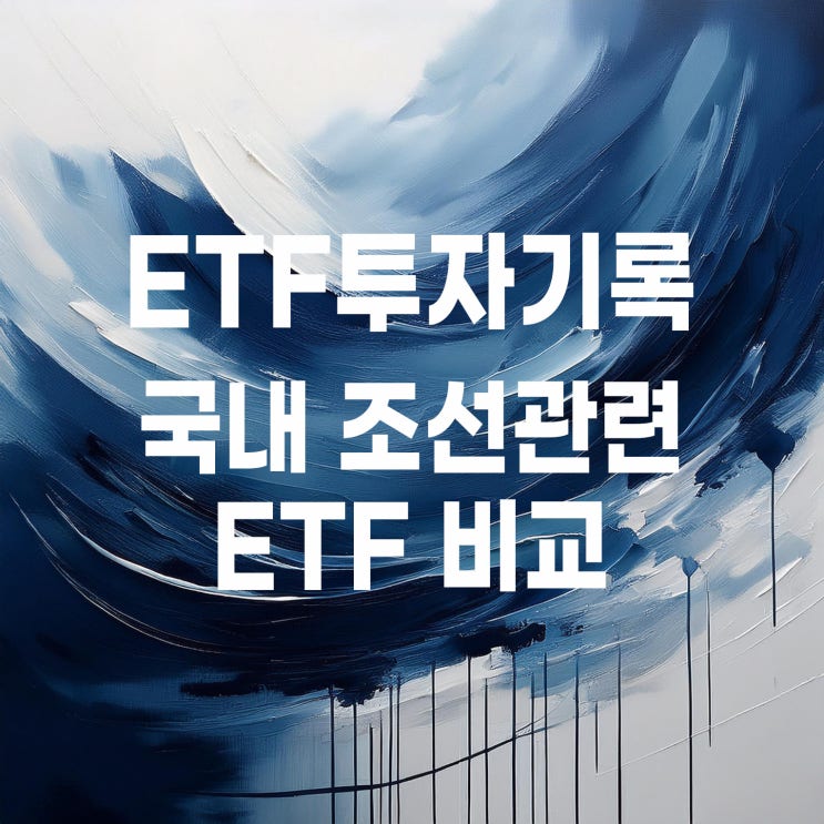  조선 ETF 비교 : SOL 조선TOP3플러스, TIGER 조선 TOP10, HANARO Fn조선해운