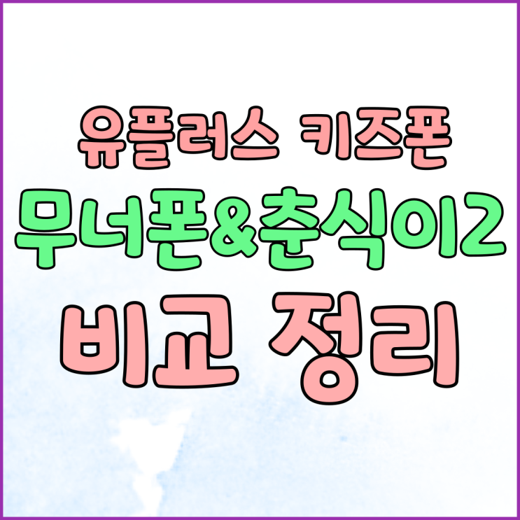 유플러스 키즈폰 무너폰 춘식이2 비교 정리 유플러스 키즈폰 무너폰 춘식이2 비교 정리
