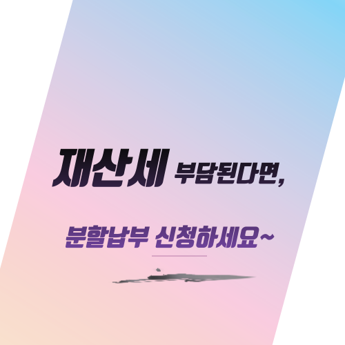  재산세 부담된다면, 분할납부 신청하세요~