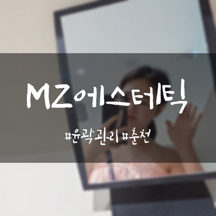  춘천피부샵 MZ에스테틱에서 윤곽 리프팅 수기로 관리받기