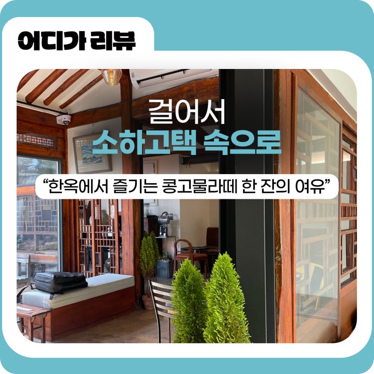  걸어서 소하고택 속으로: 한옥에서 즐기는 콩고물라떼 한 잔의 여유