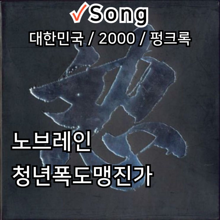  노브레인 : 청년폭도맹진가 [가사] 거친 외침으로 세대의 심장을 깨우다