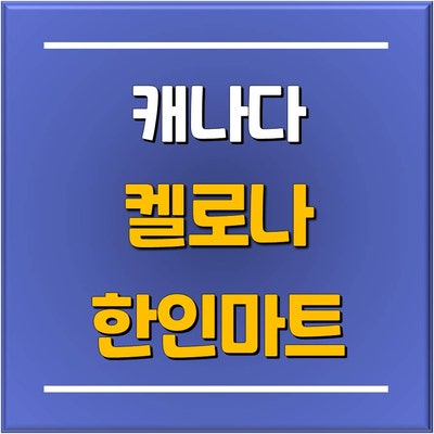  [캐나다유학] 추천 지역 : 켈로나(Kelowna) 도착 후 가야 할 마트와 한인마트 위치부터 가는 방법