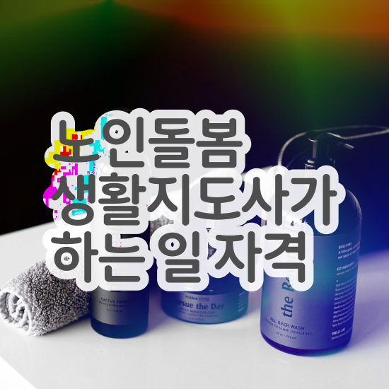  노인돌봄종합서비스 , 노인돌봄생활지원사 자격증 1달 만에 취득한 노하우 , 무료수강 혜택