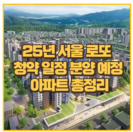  2025년 서울 로또 청약 주요 분양 예정 아파트 9곳 알아보기