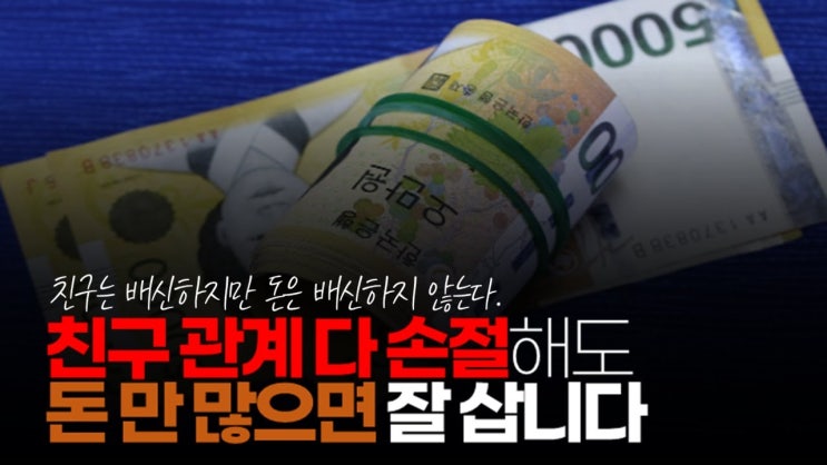 친구 관계 다 손절해도 돈 만 많으면 잘 삽니다. 돈 없이 친구 관계 유지 될 꺼 같습니까? 친구 관계 다 손절해도 돈 만 많으면 잘 삽니다. 돈 없이 친구 관계 유지 될 꺼 같습니까?