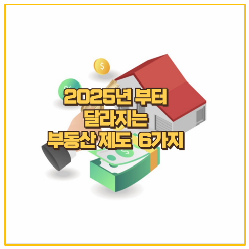  25년 부동산 트랜드 반듯이 알아야 할  바뀐 제도 정책 6가지 총정리