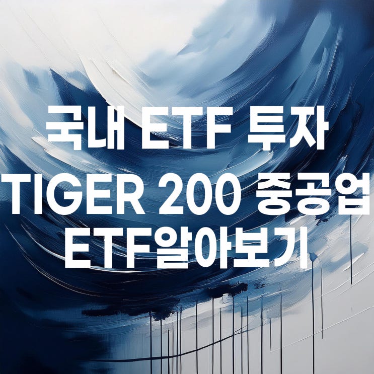  조선 ETF 알아보다가 궁금해진 중공업 ETF 알아보기 (TIGER 200 중공업)