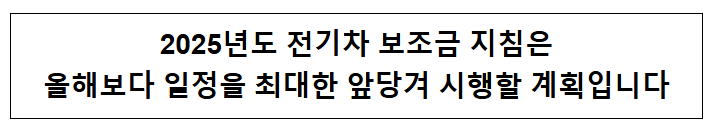 2025년도 전기차 보조금 지침은 올해보다 일정을 최대한 앞당겨 시행할 계획입니다 2025년도 전기차 보조금 지침은 올해보다 일정을 최대한 앞당겨 시행할 계획입니다