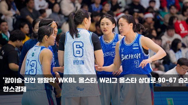 '<b>강이슬</b>·진안 <b>맹활약</b>' WKBL 올스타, W리그 올스타 상대로 90-67... 