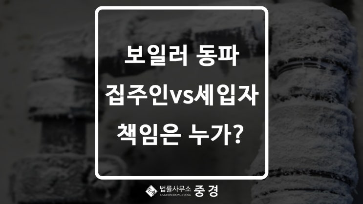  겨울철 보일러 동파 책임 집주인 vs 세입자 누구에게?