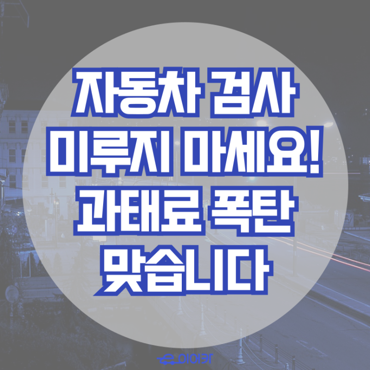  자동차 정기 검사 미루지 마세요! 과태료 폭탄 맞습니다!