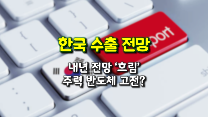 내년 제조업·수출 전망 흐림...수출주력 반도체도 고전 예상