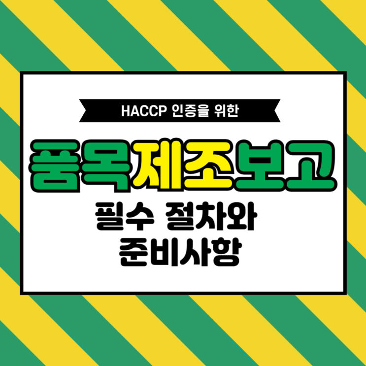  [식품제조가공업 및 식품첨가물 영업을 위한 품목제조보고 필수 정보 총정리] HACCP 인증을 위한 필수 절차와 준비사항