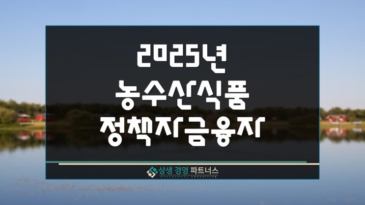  2025년 농수산식품 정부 정책자금 융자 지원 신청기간