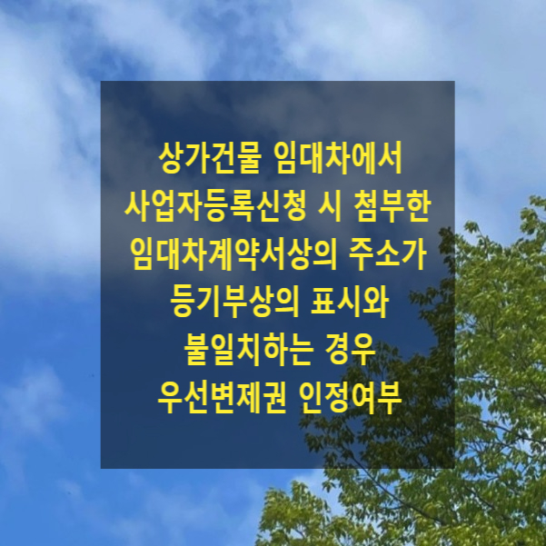  상가임대차에서 사업자등록신청 시 첨부한 임대차계약서상의 주소가 등기부상의 표시와 불일치하는 경우의 우선변제권 인정여부